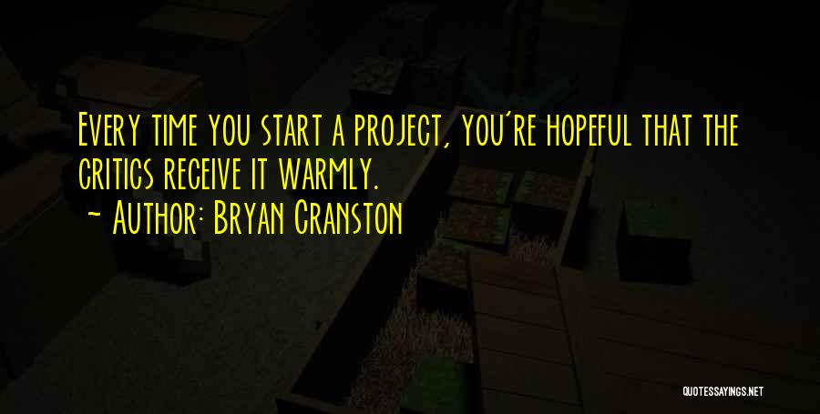 Bryan Cranston Quotes: Every Time You Start A Project, You're Hopeful That The Critics Receive It Warmly.