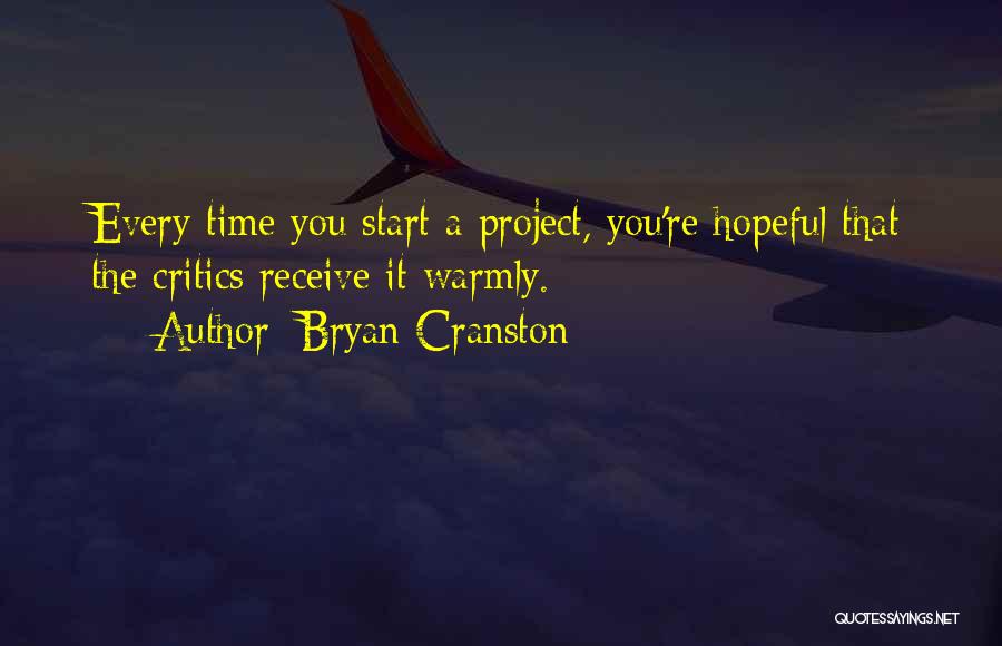 Bryan Cranston Quotes: Every Time You Start A Project, You're Hopeful That The Critics Receive It Warmly.