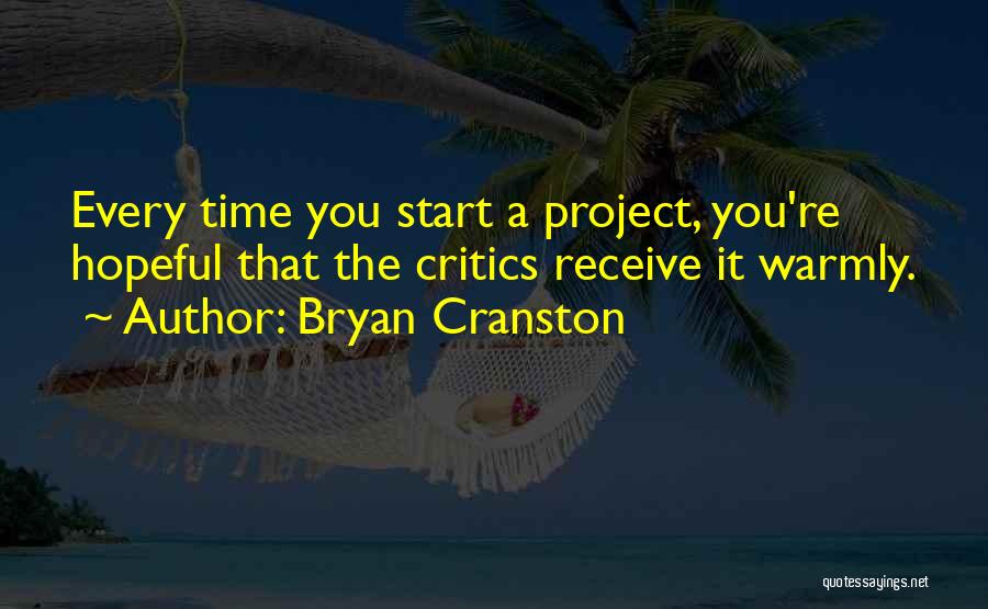 Bryan Cranston Quotes: Every Time You Start A Project, You're Hopeful That The Critics Receive It Warmly.