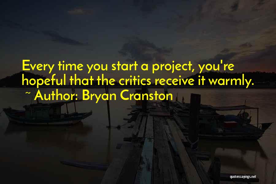 Bryan Cranston Quotes: Every Time You Start A Project, You're Hopeful That The Critics Receive It Warmly.