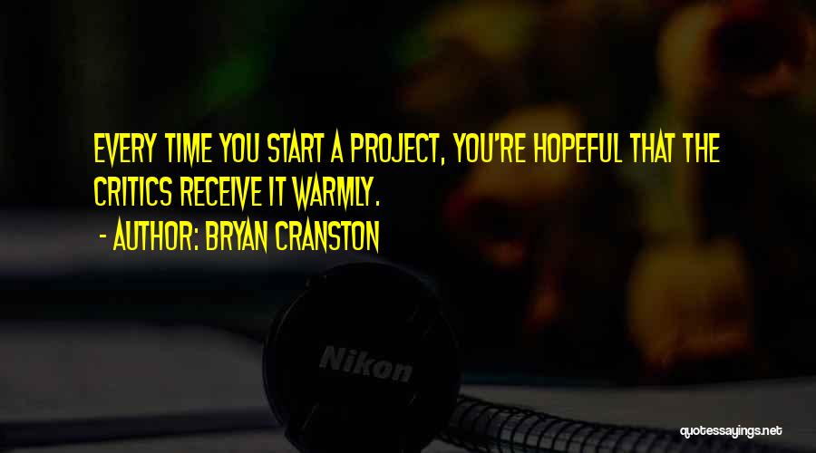 Bryan Cranston Quotes: Every Time You Start A Project, You're Hopeful That The Critics Receive It Warmly.