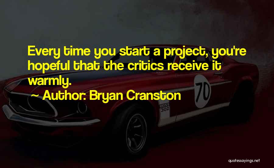 Bryan Cranston Quotes: Every Time You Start A Project, You're Hopeful That The Critics Receive It Warmly.
