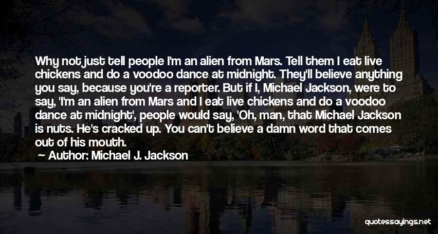 Michael J. Jackson Quotes: Why Not Just Tell People I'm An Alien From Mars. Tell Them I Eat Live Chickens And Do A Voodoo