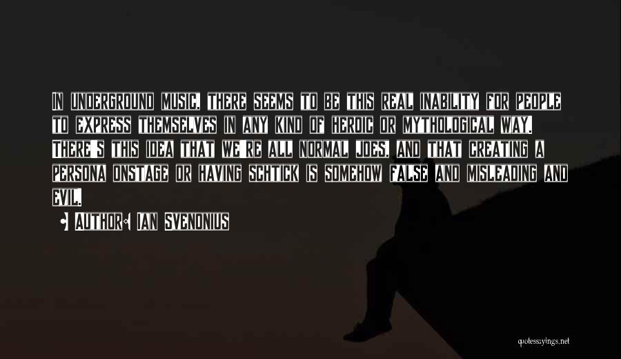 Ian Svenonius Quotes: In Underground Music, There Seems To Be This Real Inability For People To Express Themselves In Any Kind Of Heroic