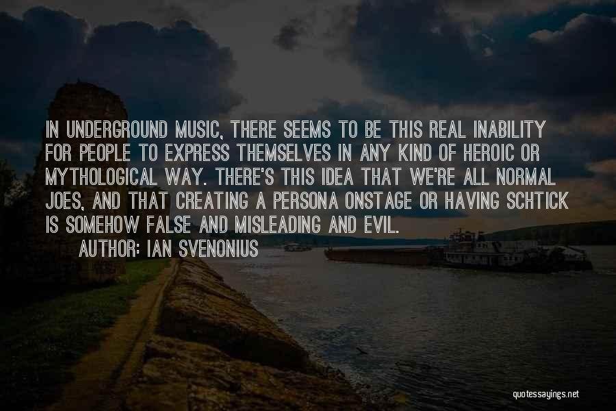 Ian Svenonius Quotes: In Underground Music, There Seems To Be This Real Inability For People To Express Themselves In Any Kind Of Heroic