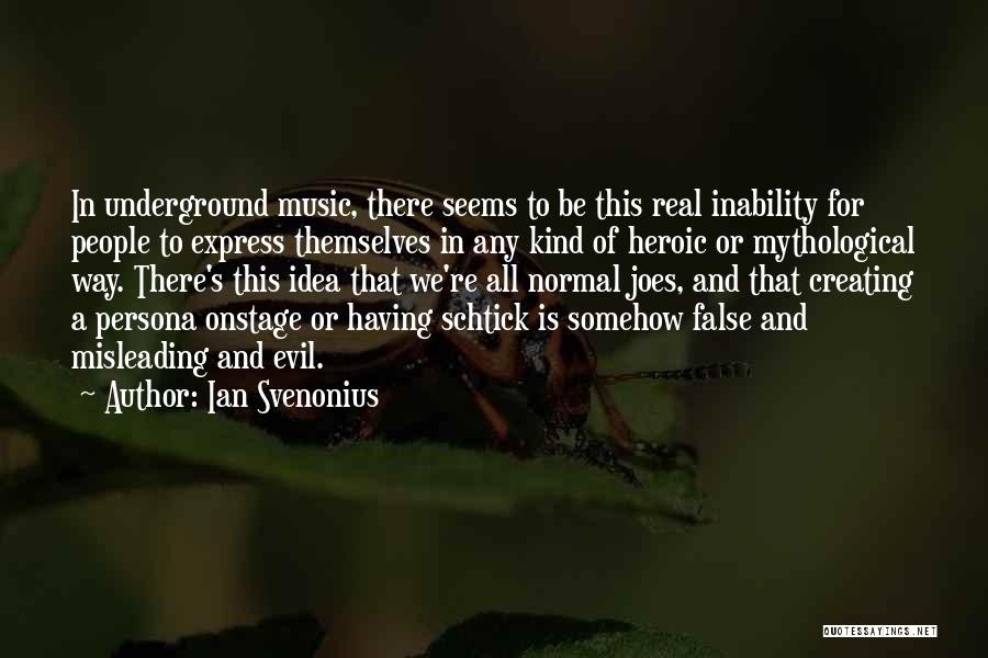 Ian Svenonius Quotes: In Underground Music, There Seems To Be This Real Inability For People To Express Themselves In Any Kind Of Heroic