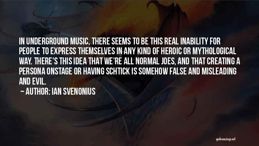 Ian Svenonius Quotes: In Underground Music, There Seems To Be This Real Inability For People To Express Themselves In Any Kind Of Heroic