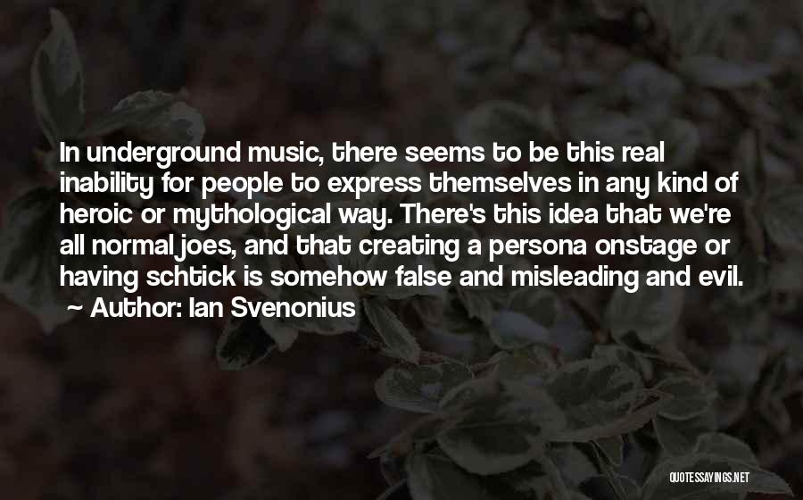 Ian Svenonius Quotes: In Underground Music, There Seems To Be This Real Inability For People To Express Themselves In Any Kind Of Heroic