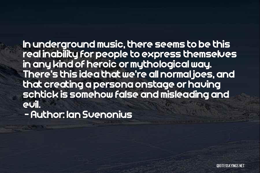 Ian Svenonius Quotes: In Underground Music, There Seems To Be This Real Inability For People To Express Themselves In Any Kind Of Heroic
