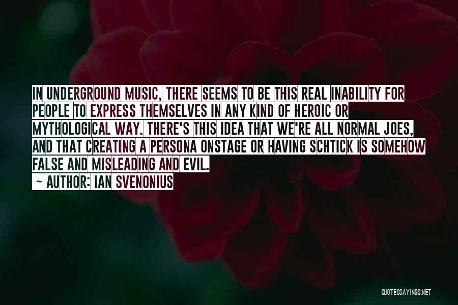 Ian Svenonius Quotes: In Underground Music, There Seems To Be This Real Inability For People To Express Themselves In Any Kind Of Heroic