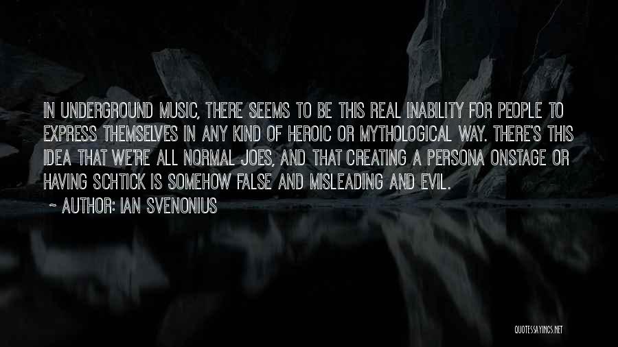 Ian Svenonius Quotes: In Underground Music, There Seems To Be This Real Inability For People To Express Themselves In Any Kind Of Heroic