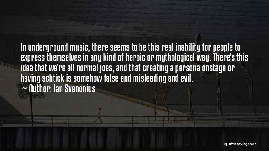 Ian Svenonius Quotes: In Underground Music, There Seems To Be This Real Inability For People To Express Themselves In Any Kind Of Heroic