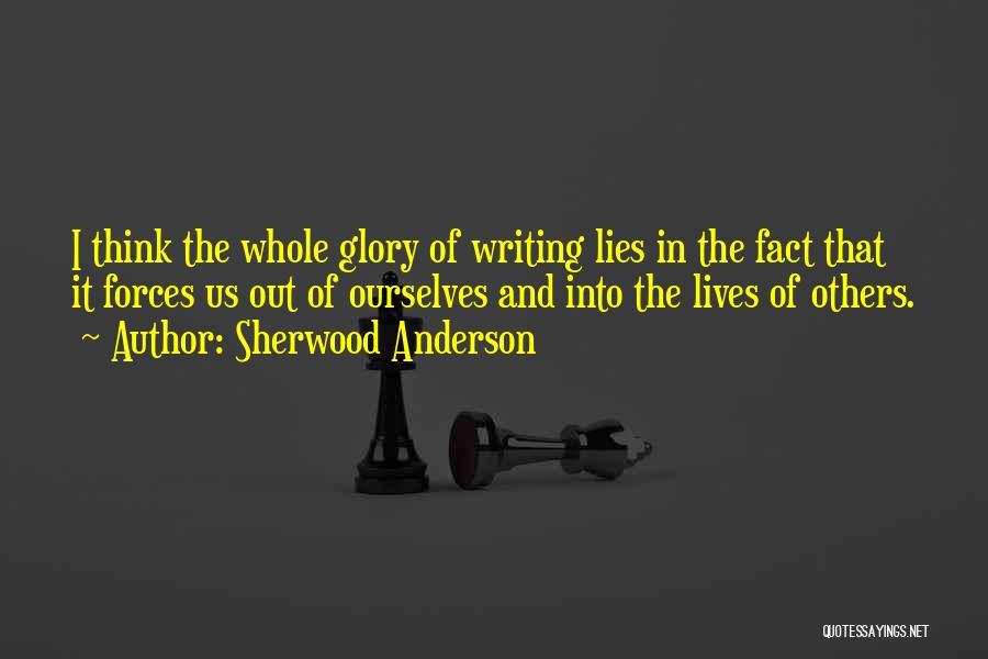 Sherwood Anderson Quotes: I Think The Whole Glory Of Writing Lies In The Fact That It Forces Us Out Of Ourselves And Into