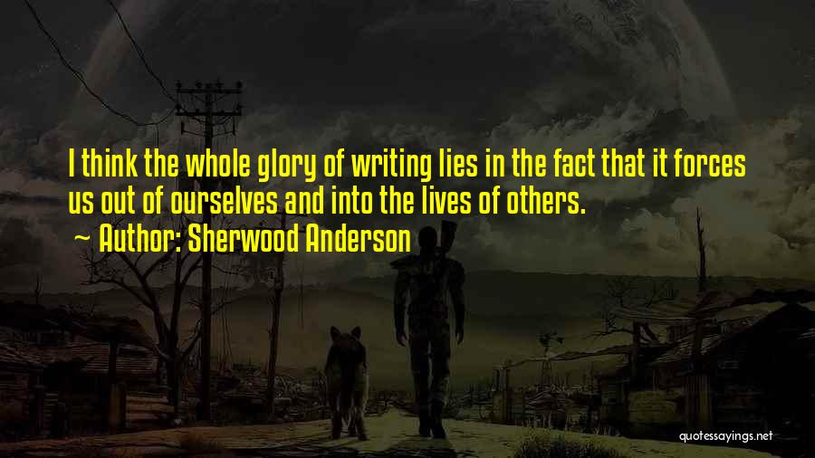 Sherwood Anderson Quotes: I Think The Whole Glory Of Writing Lies In The Fact That It Forces Us Out Of Ourselves And Into