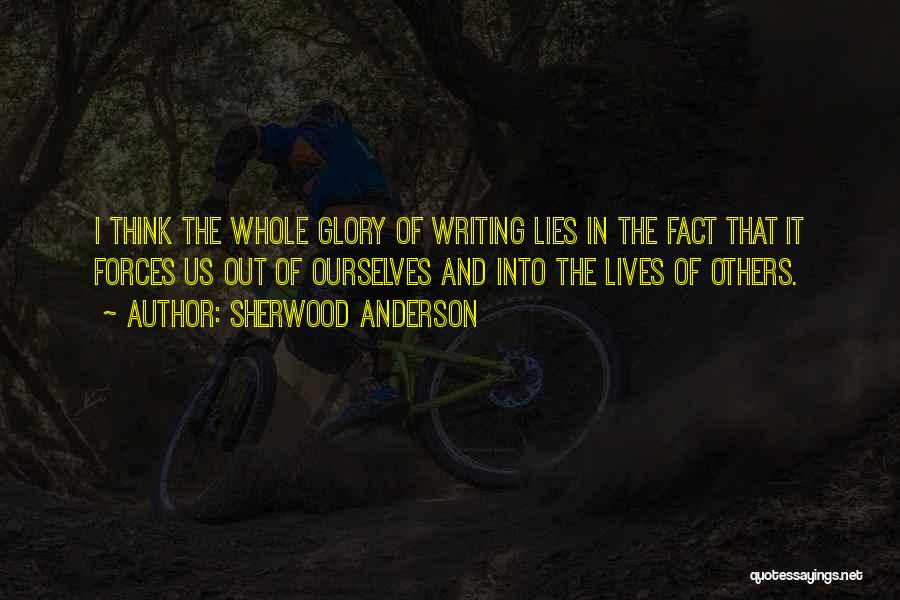 Sherwood Anderson Quotes: I Think The Whole Glory Of Writing Lies In The Fact That It Forces Us Out Of Ourselves And Into