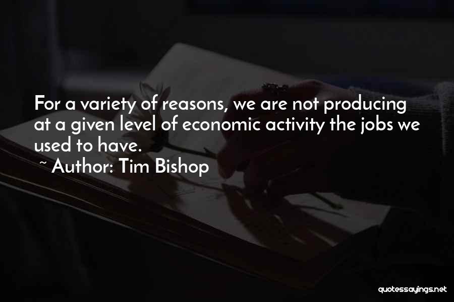 Tim Bishop Quotes: For A Variety Of Reasons, We Are Not Producing At A Given Level Of Economic Activity The Jobs We Used