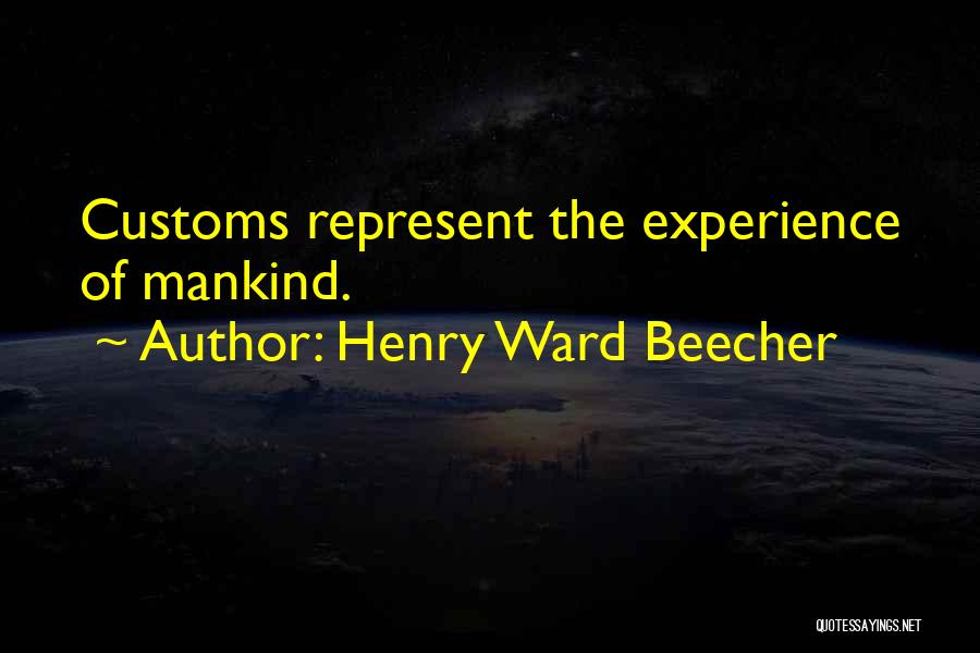Henry Ward Beecher Quotes: Customs Represent The Experience Of Mankind.