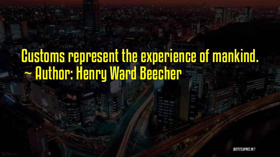 Henry Ward Beecher Quotes: Customs Represent The Experience Of Mankind.