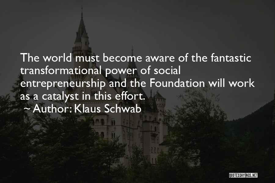 Klaus Schwab Quotes: The World Must Become Aware Of The Fantastic Transformational Power Of Social Entrepreneurship And The Foundation Will Work As A