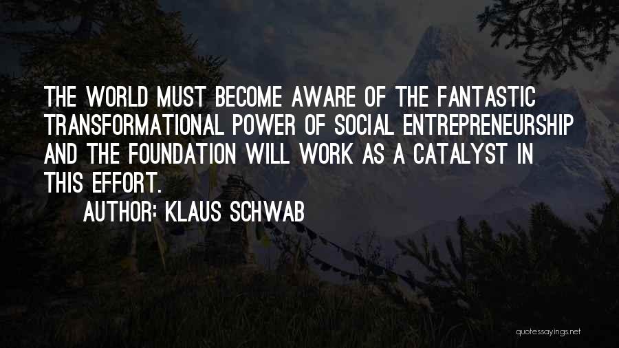 Klaus Schwab Quotes: The World Must Become Aware Of The Fantastic Transformational Power Of Social Entrepreneurship And The Foundation Will Work As A