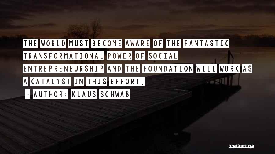 Klaus Schwab Quotes: The World Must Become Aware Of The Fantastic Transformational Power Of Social Entrepreneurship And The Foundation Will Work As A