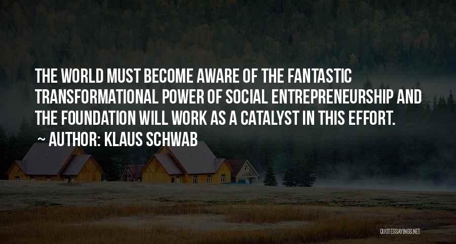 Klaus Schwab Quotes: The World Must Become Aware Of The Fantastic Transformational Power Of Social Entrepreneurship And The Foundation Will Work As A
