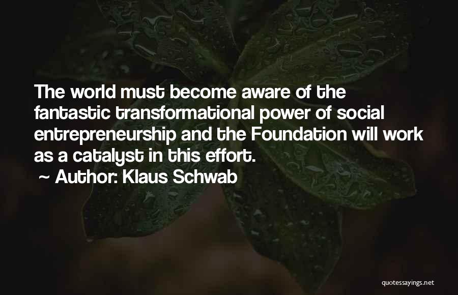 Klaus Schwab Quotes: The World Must Become Aware Of The Fantastic Transformational Power Of Social Entrepreneurship And The Foundation Will Work As A