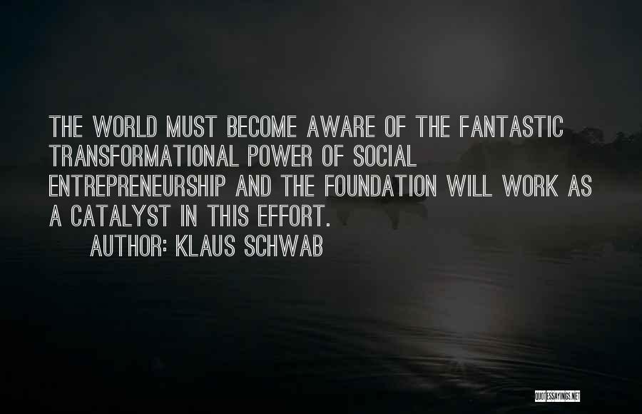 Klaus Schwab Quotes: The World Must Become Aware Of The Fantastic Transformational Power Of Social Entrepreneurship And The Foundation Will Work As A