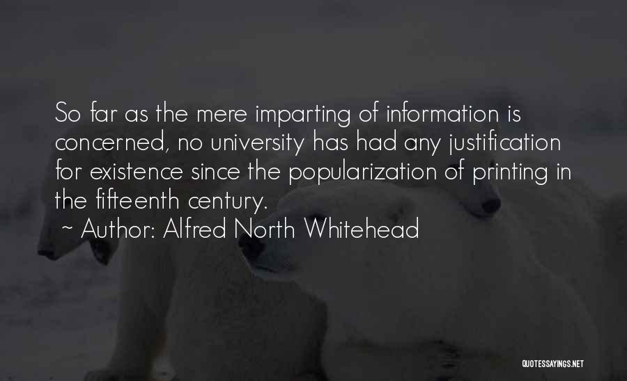 Alfred North Whitehead Quotes: So Far As The Mere Imparting Of Information Is Concerned, No University Has Had Any Justification For Existence Since The