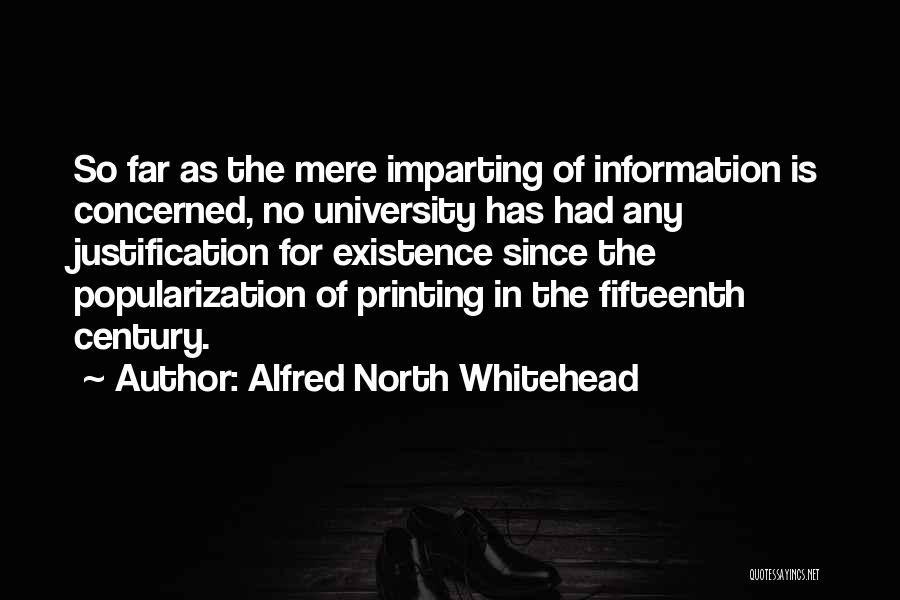 Alfred North Whitehead Quotes: So Far As The Mere Imparting Of Information Is Concerned, No University Has Had Any Justification For Existence Since The