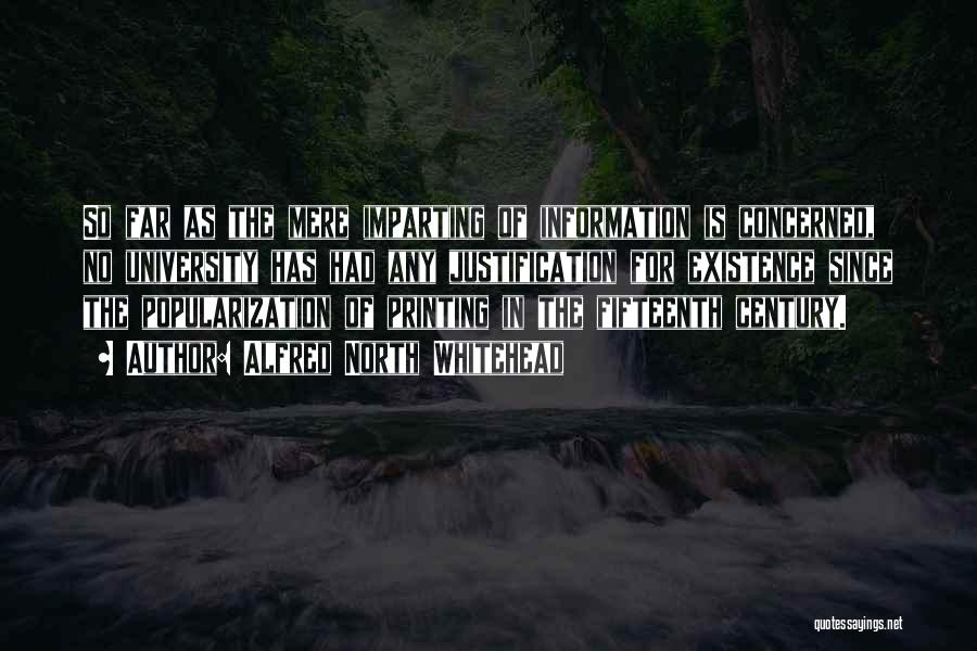 Alfred North Whitehead Quotes: So Far As The Mere Imparting Of Information Is Concerned, No University Has Had Any Justification For Existence Since The