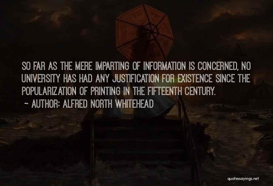 Alfred North Whitehead Quotes: So Far As The Mere Imparting Of Information Is Concerned, No University Has Had Any Justification For Existence Since The