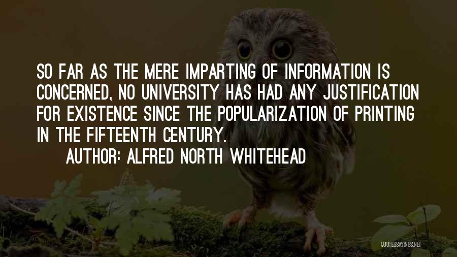 Alfred North Whitehead Quotes: So Far As The Mere Imparting Of Information Is Concerned, No University Has Had Any Justification For Existence Since The