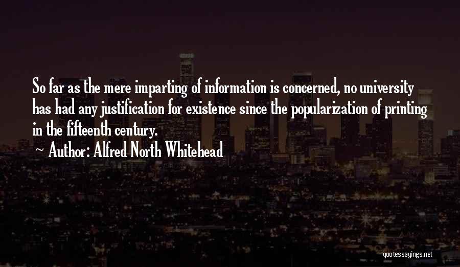 Alfred North Whitehead Quotes: So Far As The Mere Imparting Of Information Is Concerned, No University Has Had Any Justification For Existence Since The