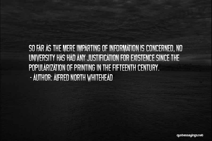 Alfred North Whitehead Quotes: So Far As The Mere Imparting Of Information Is Concerned, No University Has Had Any Justification For Existence Since The