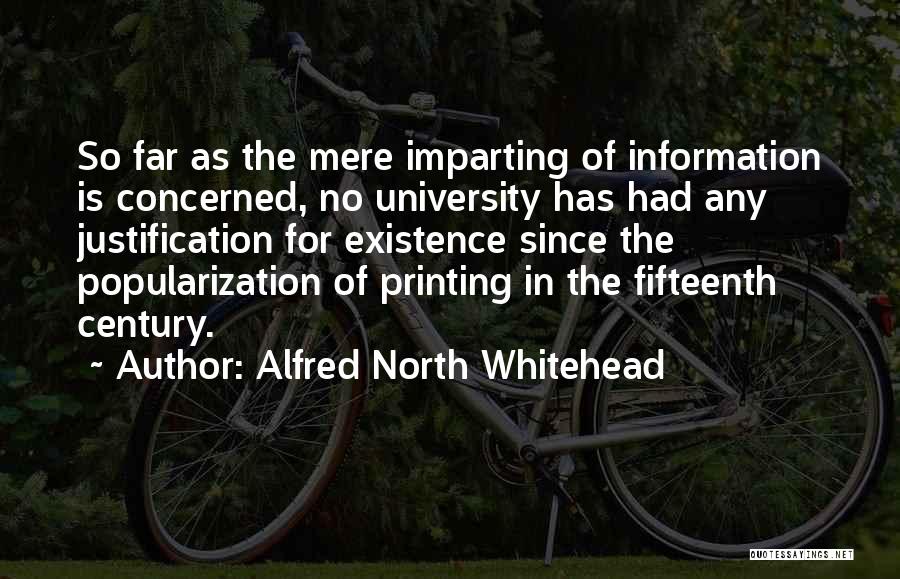 Alfred North Whitehead Quotes: So Far As The Mere Imparting Of Information Is Concerned, No University Has Had Any Justification For Existence Since The