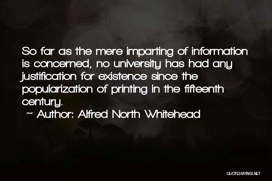 Alfred North Whitehead Quotes: So Far As The Mere Imparting Of Information Is Concerned, No University Has Had Any Justification For Existence Since The