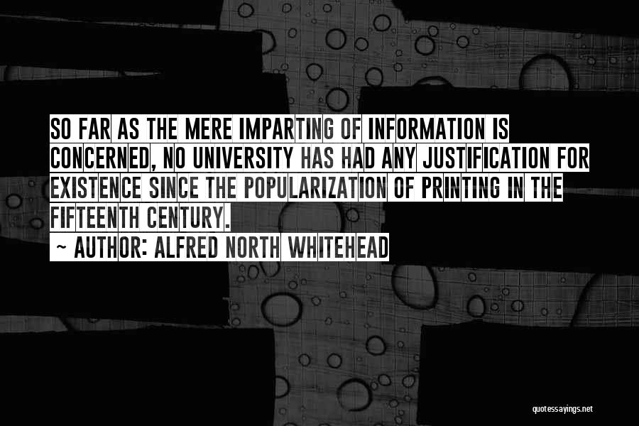 Alfred North Whitehead Quotes: So Far As The Mere Imparting Of Information Is Concerned, No University Has Had Any Justification For Existence Since The