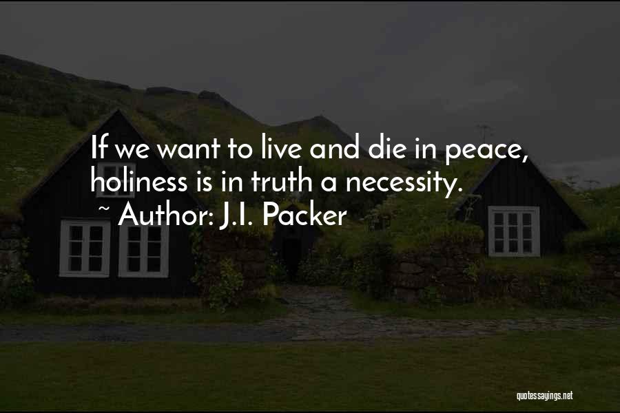 J.I. Packer Quotes: If We Want To Live And Die In Peace, Holiness Is In Truth A Necessity.