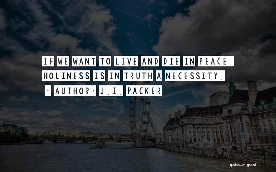 J.I. Packer Quotes: If We Want To Live And Die In Peace, Holiness Is In Truth A Necessity.
