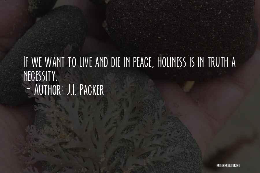 J.I. Packer Quotes: If We Want To Live And Die In Peace, Holiness Is In Truth A Necessity.