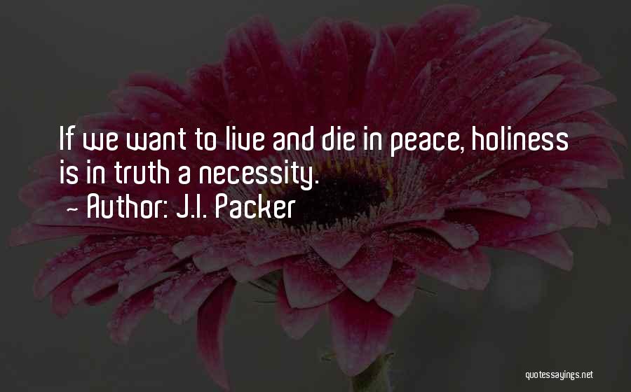 J.I. Packer Quotes: If We Want To Live And Die In Peace, Holiness Is In Truth A Necessity.