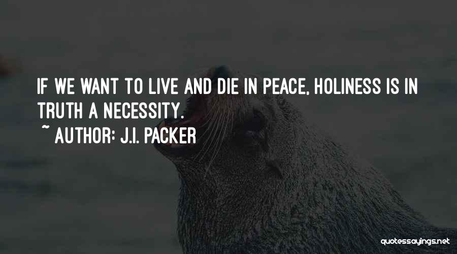 J.I. Packer Quotes: If We Want To Live And Die In Peace, Holiness Is In Truth A Necessity.