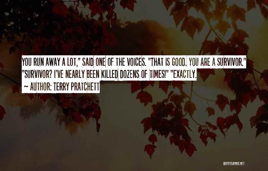 Terry Pratchett Quotes: You Run Away A Lot, Said One Of The Voices. That Is Good. You Are A Survivor. Survivor? I've Nearly