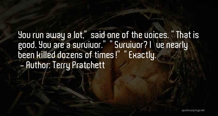 Terry Pratchett Quotes: You Run Away A Lot, Said One Of The Voices. That Is Good. You Are A Survivor. Survivor? I've Nearly