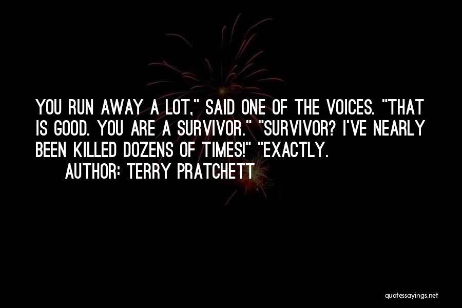 Terry Pratchett Quotes: You Run Away A Lot, Said One Of The Voices. That Is Good. You Are A Survivor. Survivor? I've Nearly