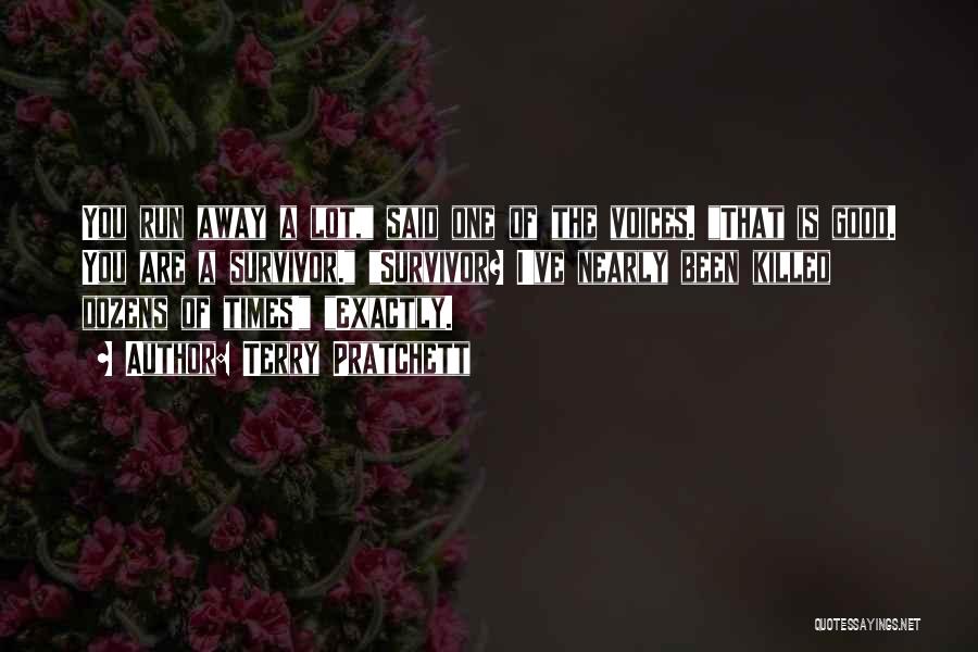 Terry Pratchett Quotes: You Run Away A Lot, Said One Of The Voices. That Is Good. You Are A Survivor. Survivor? I've Nearly