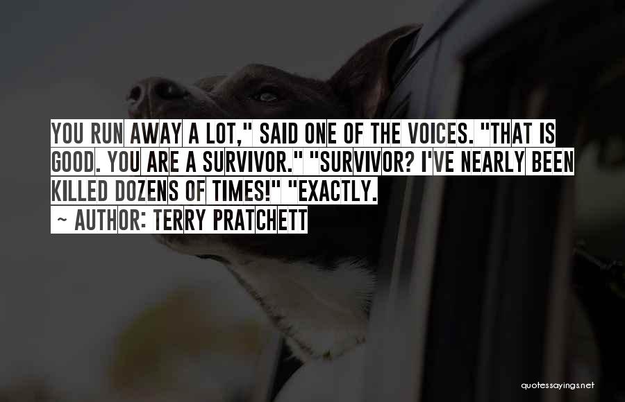 Terry Pratchett Quotes: You Run Away A Lot, Said One Of The Voices. That Is Good. You Are A Survivor. Survivor? I've Nearly