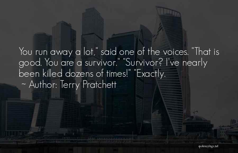 Terry Pratchett Quotes: You Run Away A Lot, Said One Of The Voices. That Is Good. You Are A Survivor. Survivor? I've Nearly