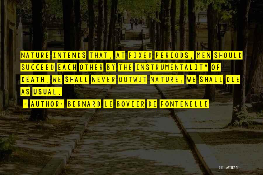Bernard Le Bovier De Fontenelle Quotes: Nature Intends That, At Fixed Periods, Men Should Succeed Each Other By The Instrumentality Of Death. We Shall Never Outwit